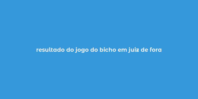 resultado do jogo do bicho em juiz de fora