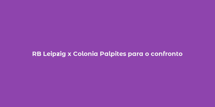 RB Leipzig x Colonia Palpites para o confronto