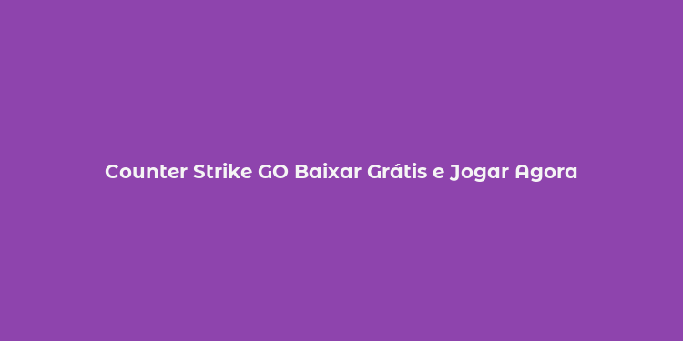 Counter Strike GO Baixar Grátis e Jogar Agora