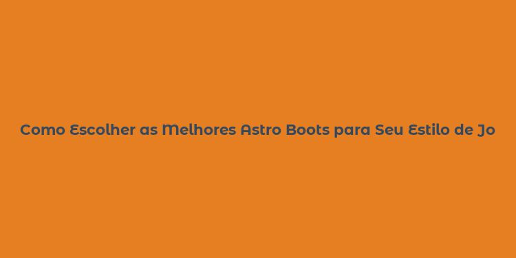 Como Escolher as Melhores Astro Boots para Seu Estilo de Jogo