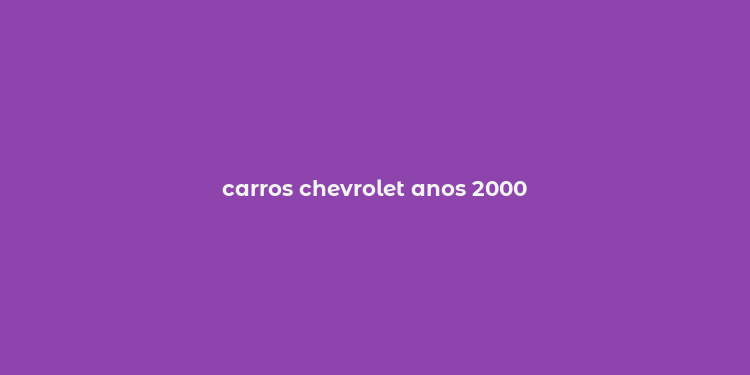 carros chevrolet anos 2000