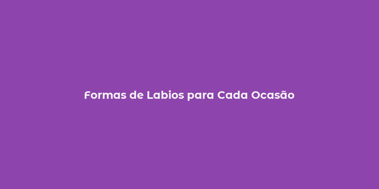 Formas de Labios para Cada Ocasão