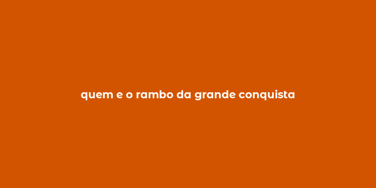 quem e o rambo da grande conquista