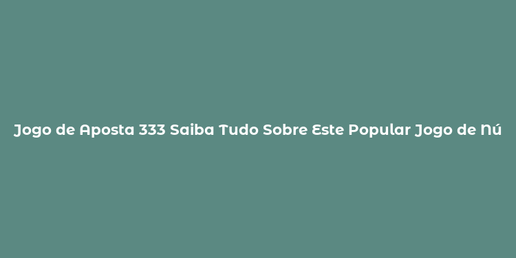 Jogo de Aposta 333 Saiba Tudo Sobre Este Popular Jogo de Números