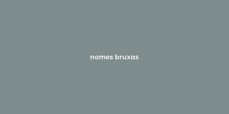 nomes bruxas