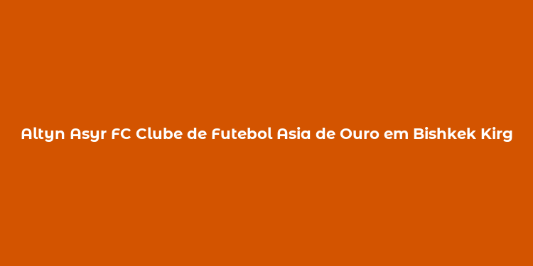 Altyn Asyr FC Clube de Futebol Asia de Ouro em Bishkek Kirguistão