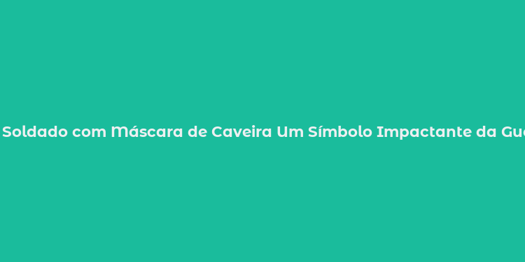 Soldado com Máscara de Caveira Um Símbolo Impactante da Guerra