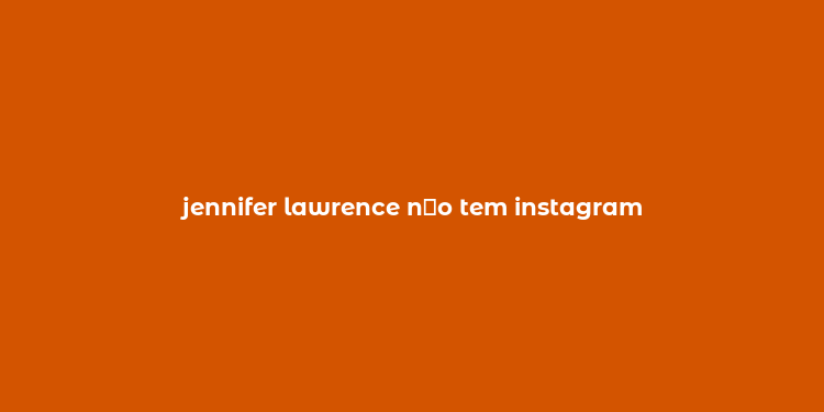 jennifer lawrence n？o tem instagram