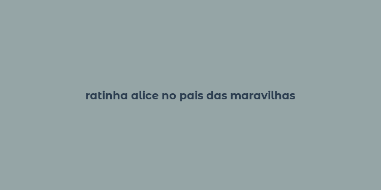 ratinha alice no pais das maravilhas