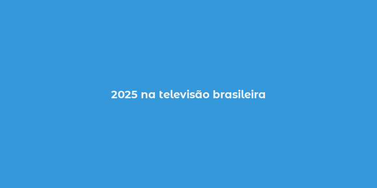 2025 na televisão brasileira