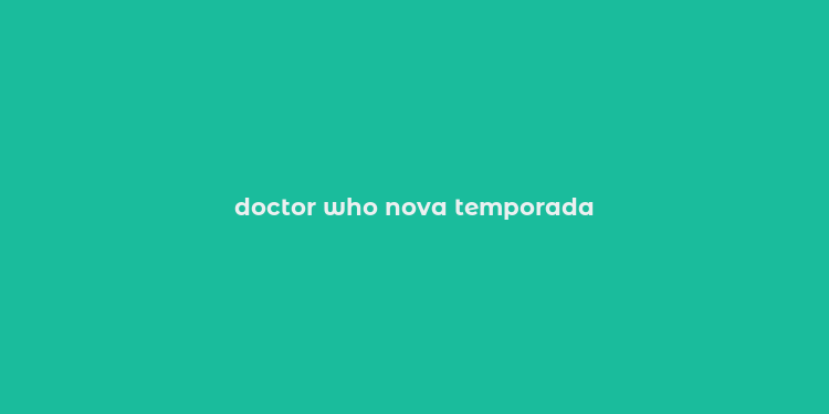 doctor who nova temporada