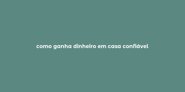 como ganha dinheiro em casa confiável