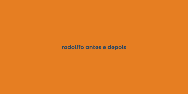 rodolffo antes e depois