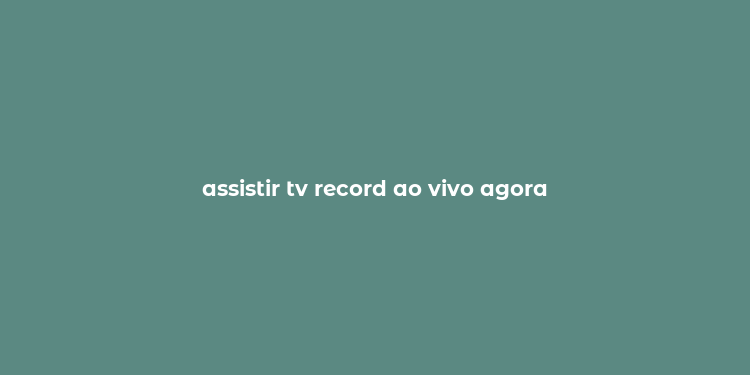 assistir tv record ao vivo agora