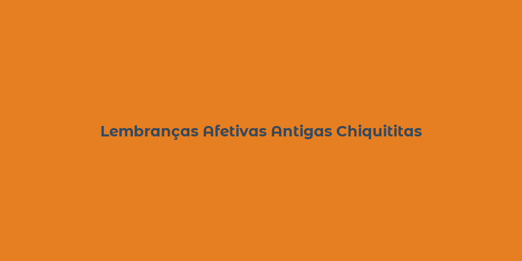 Lembranças Afetivas Antigas Chiquititas