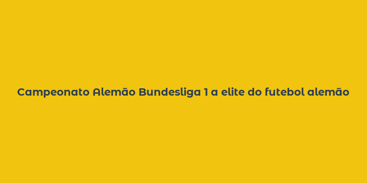 Campeonato Alemão Bundesliga 1 a elite do futebol alemão