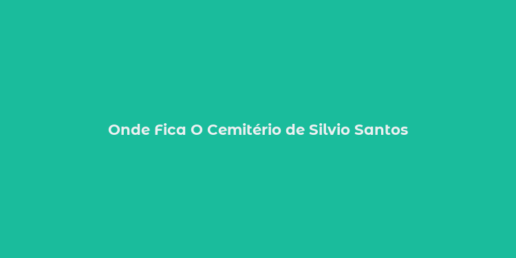 Onde Fica O Cemitério de Silvio Santos