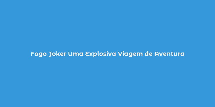 Fogo Joker Uma Explosiva Viagem de Aventura