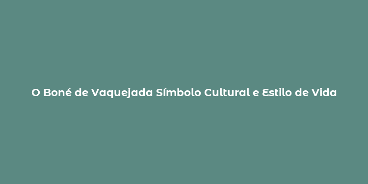 O Boné de Vaquejada Símbolo Cultural e Estilo de Vida