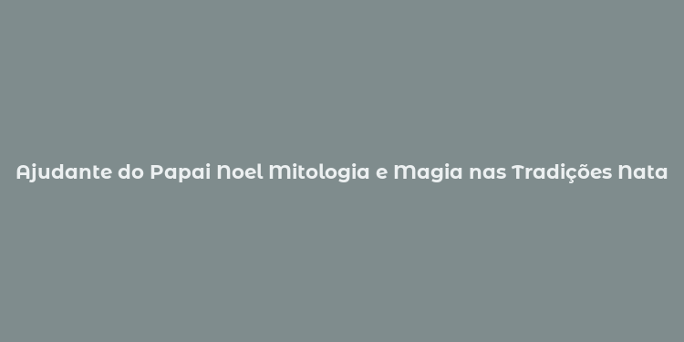 Ajudante do Papai Noel Mitologia e Magia nas Tradições Natalinas