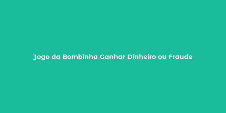 Jogo da Bombinha Ganhar Dinheiro ou Fraude