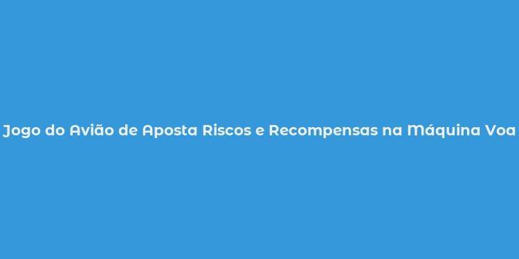 Jogo do Avião de Aposta Riscos e Recompensas na Máquina Voadora