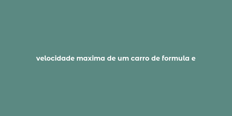 velocidade maxima de um carro de formula e