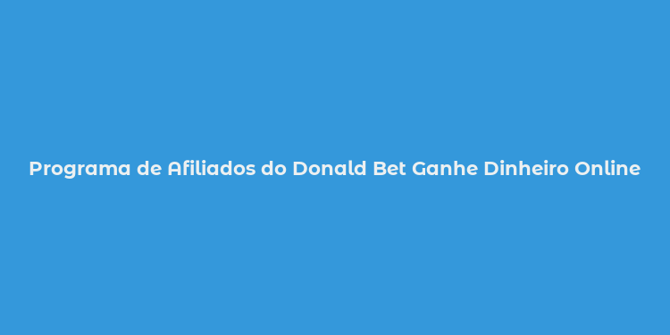 Programa de Afiliados do Donald Bet Ganhe Dinheiro Online