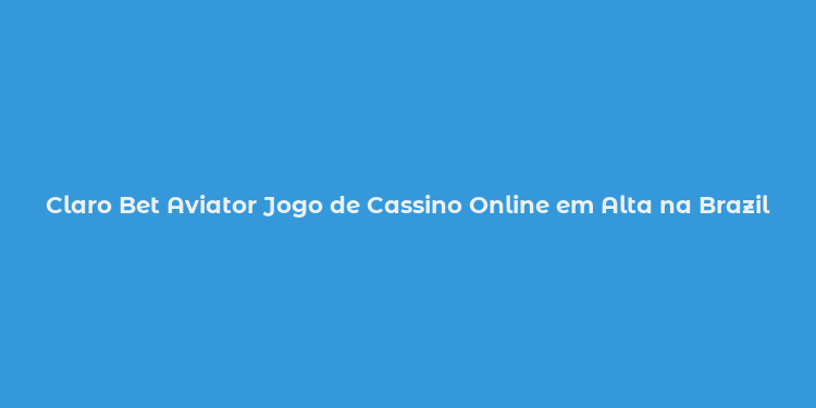 Claro Bet Aviator Jogo de Cassino Online em Alta na Brazil