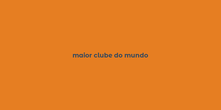 maior clube do mundo