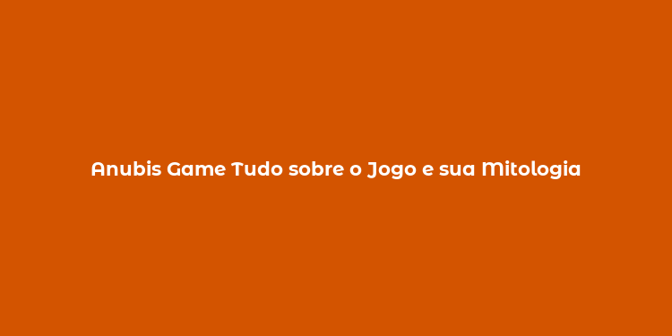 Anubis Game Tudo sobre o Jogo e sua Mitologia