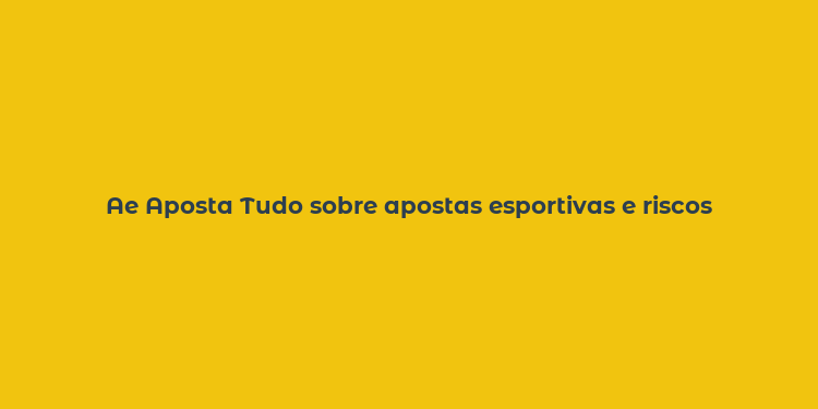 Ae Aposta Tudo sobre apostas esportivas e riscos