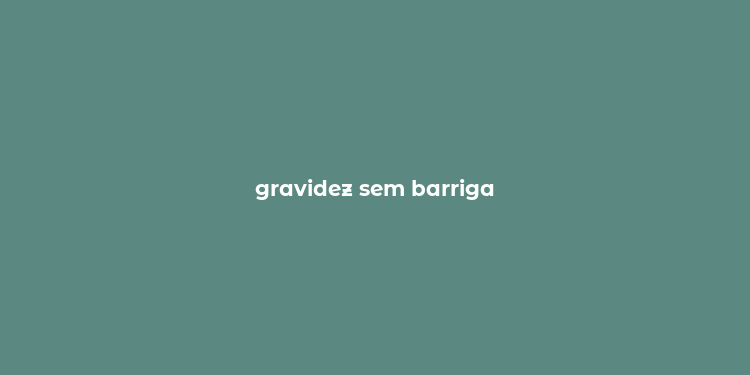 gravidez sem barriga