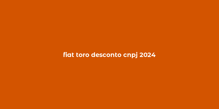 fiat toro desconto cnpj 2024