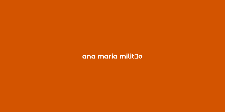 ana maria milit？o