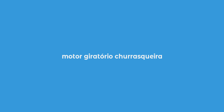 motor giratório churrasqueira