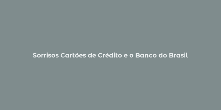 Sorrisos Cartões de Crédito e o Banco do Brasil