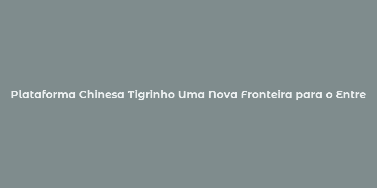 Plataforma Chinesa Tigrinho Uma Nova Fronteira para o Entretenimento