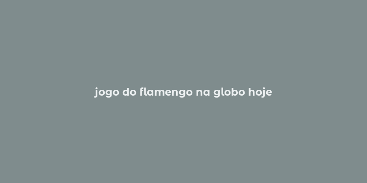 jogo do flamengo na globo hoje