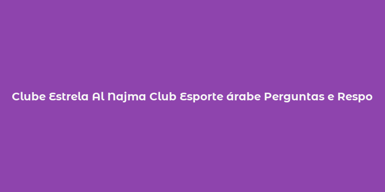 Clube Estrela Al Najma Club Esporte árabe Perguntas e Respostas