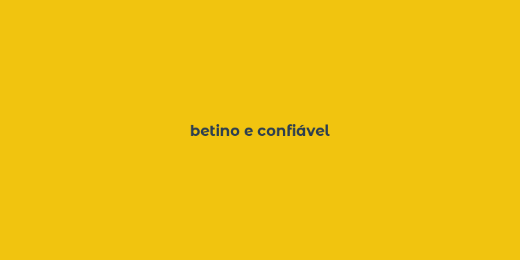 betino e confiável