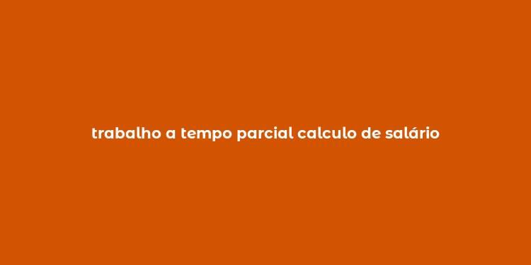 trabalho a tempo parcial calculo de salário