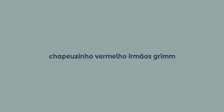 chapeuzinho vermelho irmãos grimm