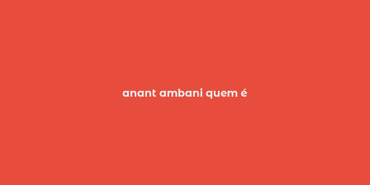 anant ambani quem é