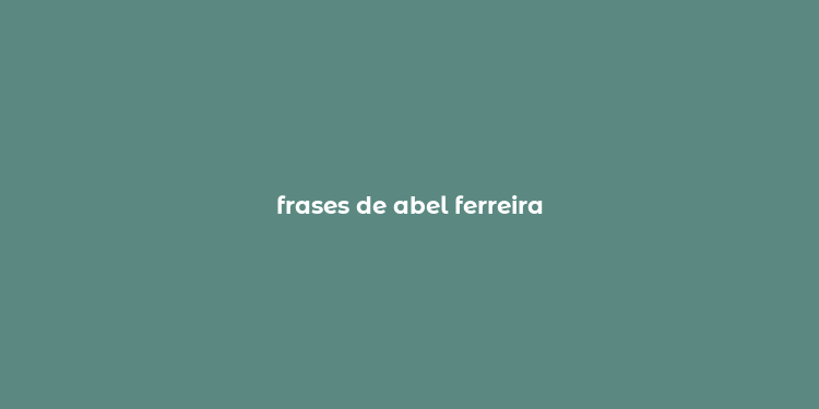 frases de abel ferreira