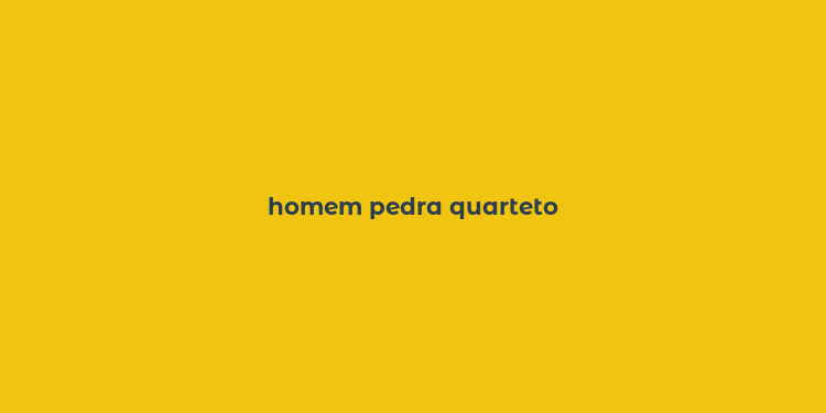 homem pedra quarteto