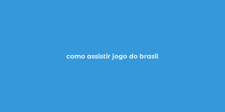 como assistir jogo do brasil