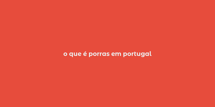 o que é porras em portugal