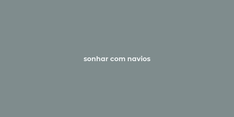 sonhar com navios