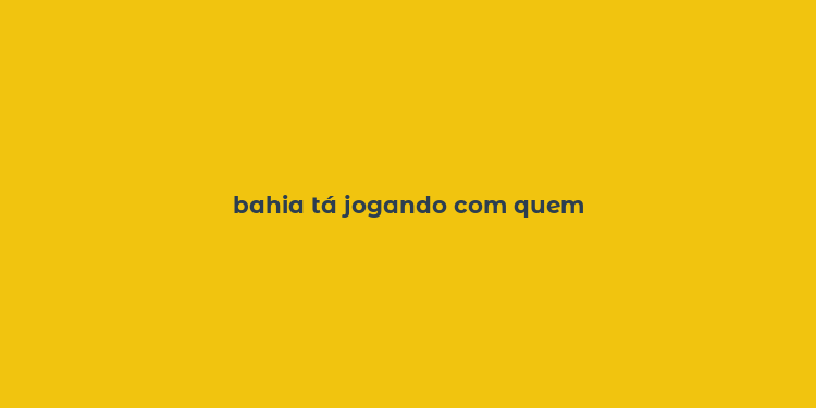 bahia tá jogando com quem